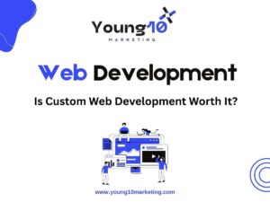 Is Custom Web Development Worth It? | Young10 Marketing